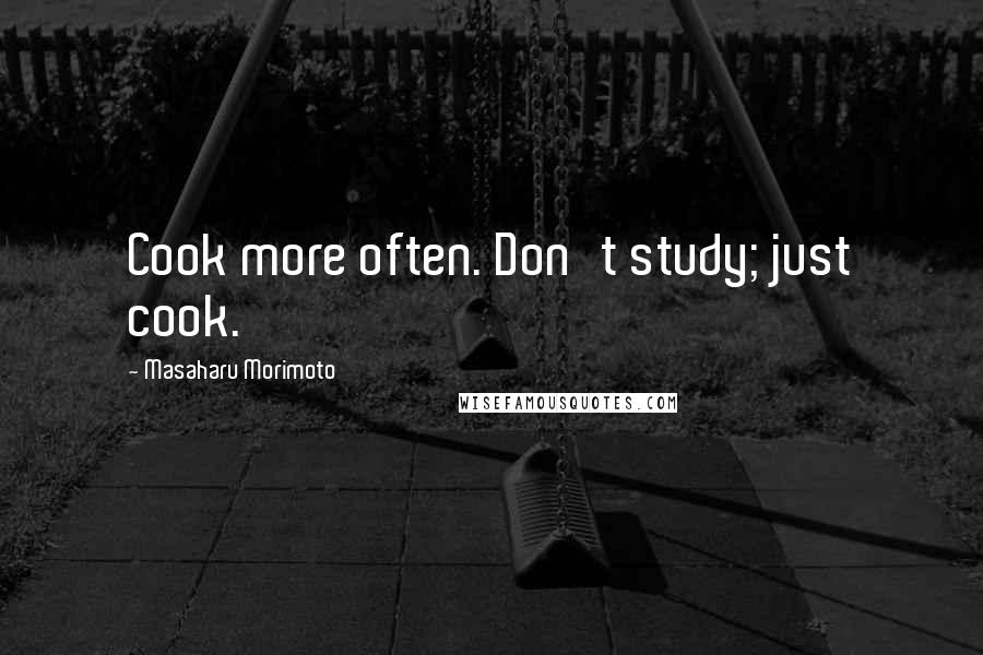 Masaharu Morimoto Quotes: Cook more often. Don't study; just cook.