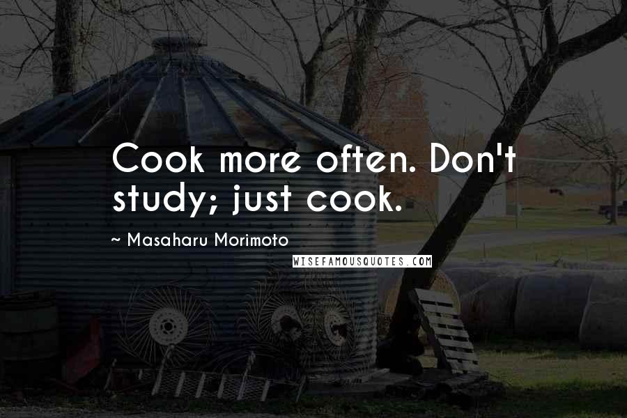 Masaharu Morimoto Quotes: Cook more often. Don't study; just cook.