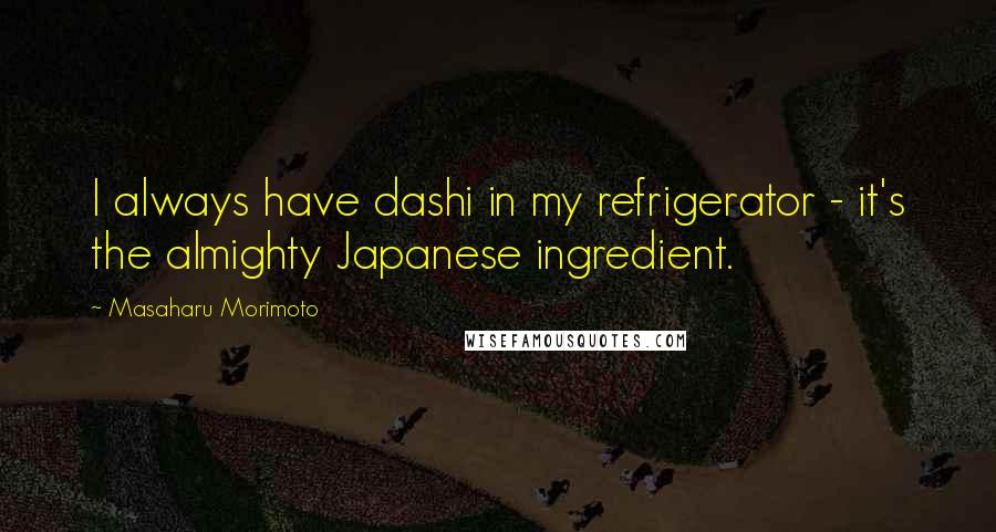 Masaharu Morimoto Quotes: I always have dashi in my refrigerator - it's the almighty Japanese ingredient.
