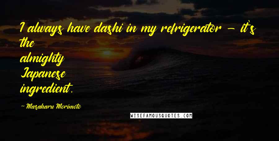 Masaharu Morimoto Quotes: I always have dashi in my refrigerator - it's the almighty Japanese ingredient.