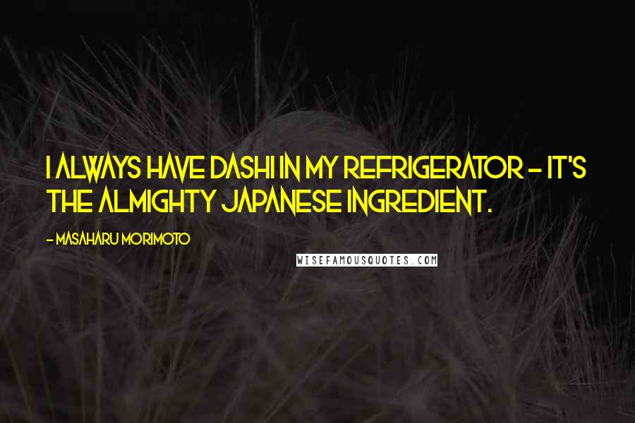 Masaharu Morimoto Quotes: I always have dashi in my refrigerator - it's the almighty Japanese ingredient.