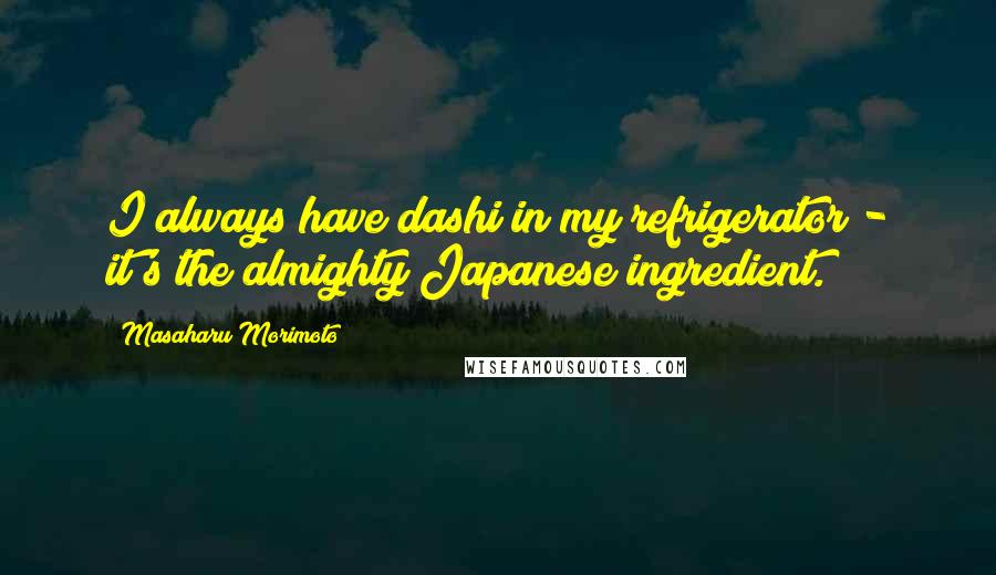 Masaharu Morimoto Quotes: I always have dashi in my refrigerator - it's the almighty Japanese ingredient.