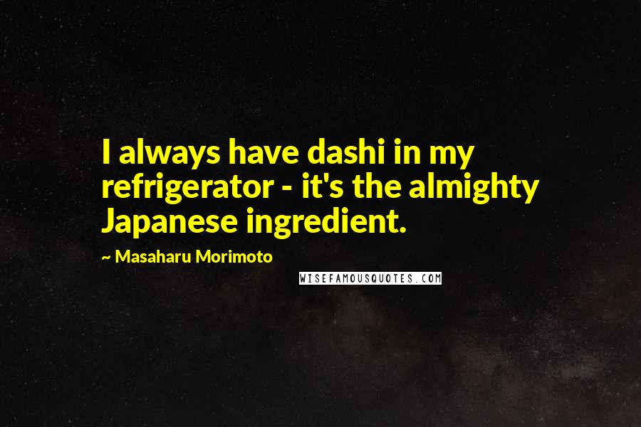 Masaharu Morimoto Quotes: I always have dashi in my refrigerator - it's the almighty Japanese ingredient.