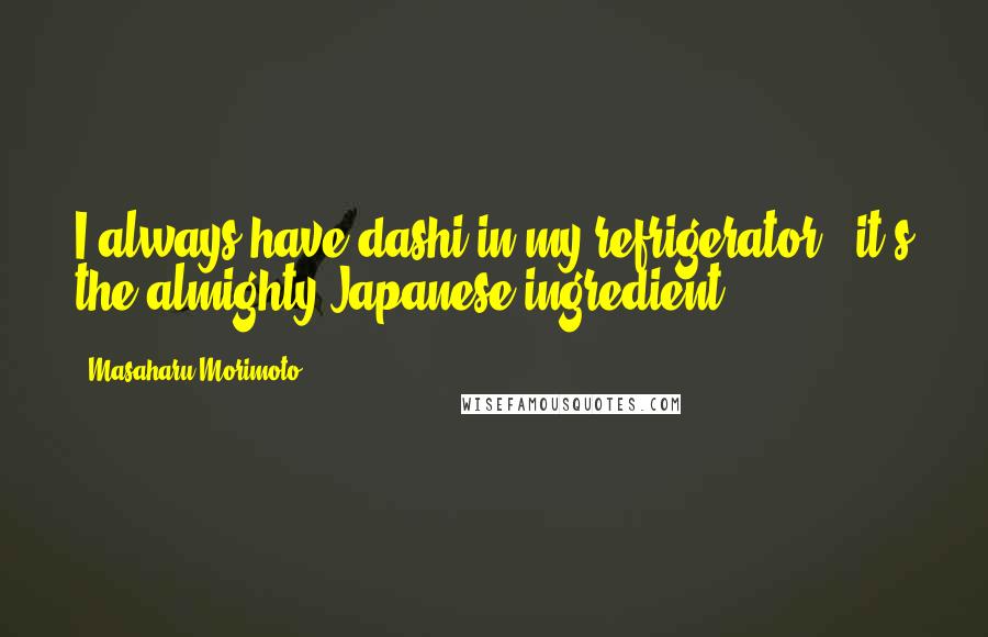 Masaharu Morimoto Quotes: I always have dashi in my refrigerator - it's the almighty Japanese ingredient.
