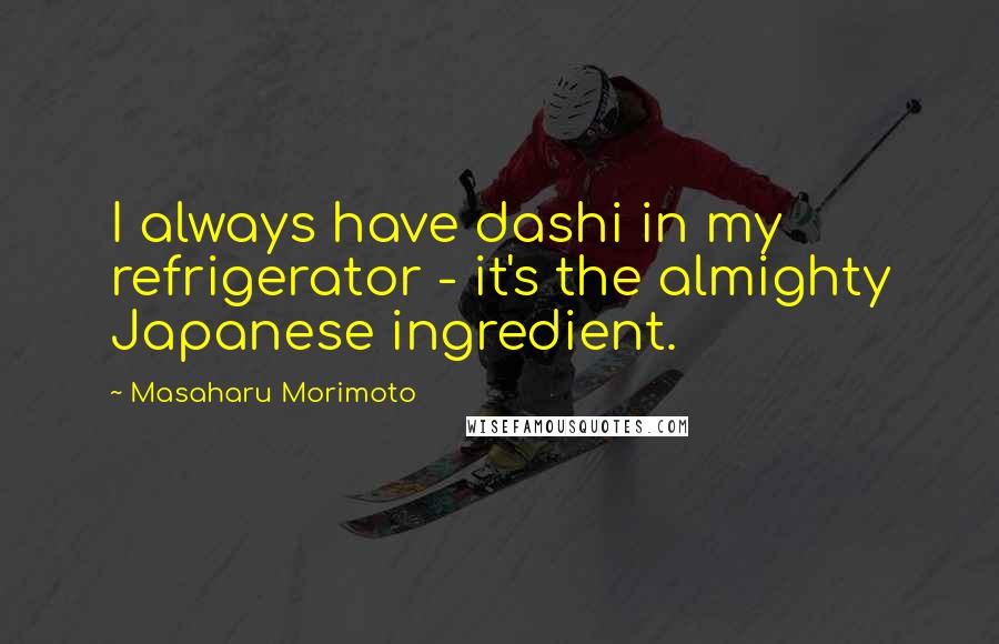 Masaharu Morimoto Quotes: I always have dashi in my refrigerator - it's the almighty Japanese ingredient.