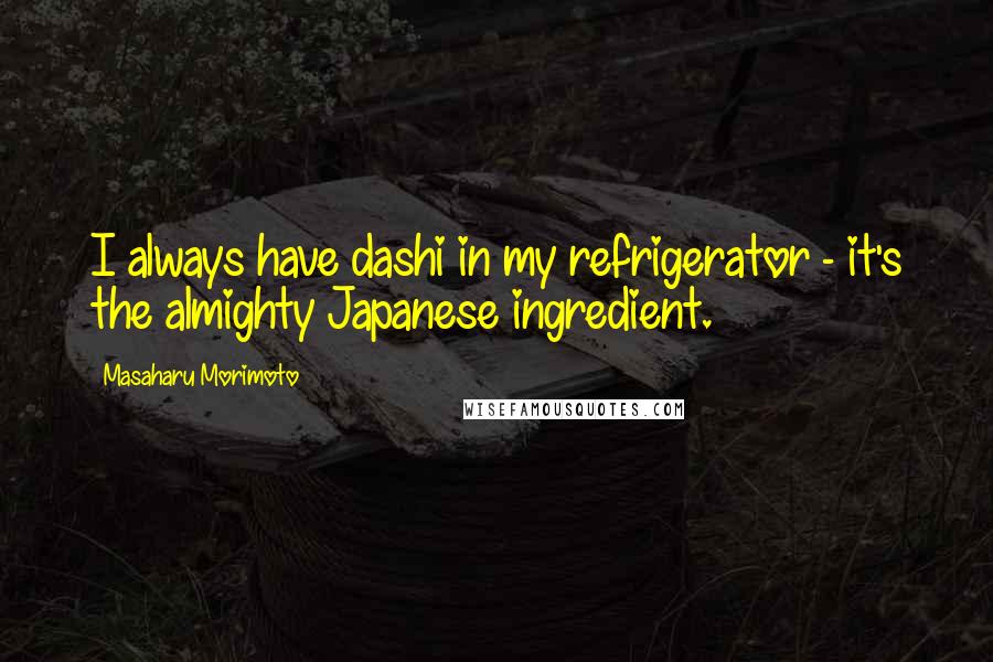 Masaharu Morimoto Quotes: I always have dashi in my refrigerator - it's the almighty Japanese ingredient.