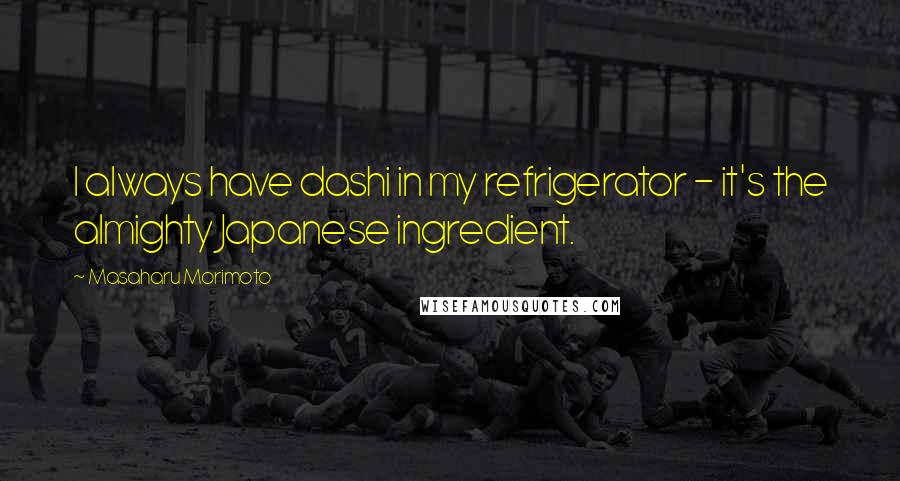 Masaharu Morimoto Quotes: I always have dashi in my refrigerator - it's the almighty Japanese ingredient.