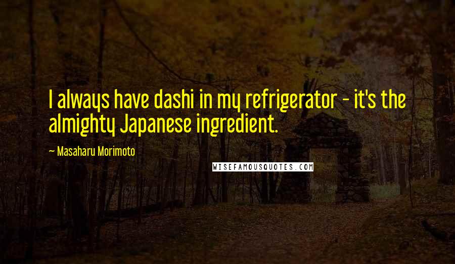 Masaharu Morimoto Quotes: I always have dashi in my refrigerator - it's the almighty Japanese ingredient.