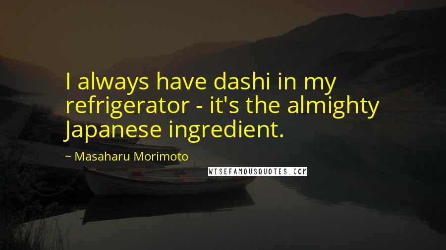Masaharu Morimoto Quotes: I always have dashi in my refrigerator - it's the almighty Japanese ingredient.