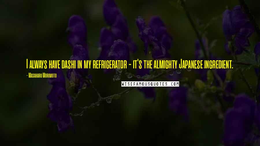 Masaharu Morimoto Quotes: I always have dashi in my refrigerator - it's the almighty Japanese ingredient.