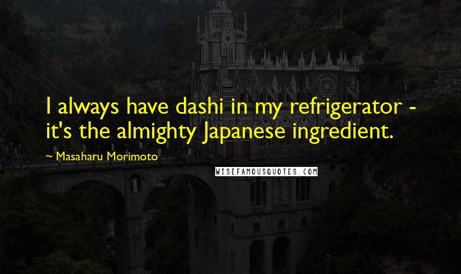 Masaharu Morimoto Quotes: I always have dashi in my refrigerator - it's the almighty Japanese ingredient.