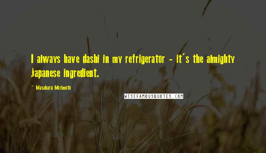 Masaharu Morimoto Quotes: I always have dashi in my refrigerator - it's the almighty Japanese ingredient.