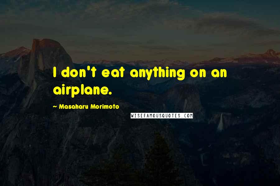 Masaharu Morimoto Quotes: I don't eat anything on an airplane.