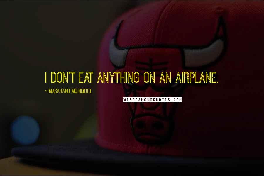 Masaharu Morimoto Quotes: I don't eat anything on an airplane.