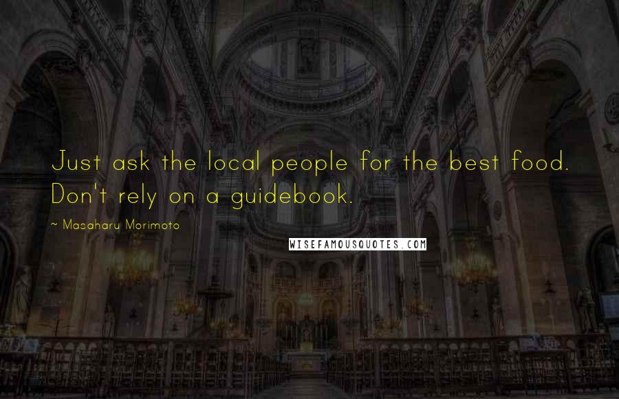 Masaharu Morimoto Quotes: Just ask the local people for the best food. Don't rely on a guidebook.