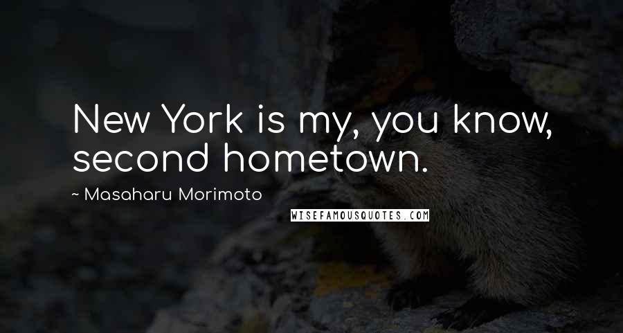 Masaharu Morimoto Quotes: New York is my, you know, second hometown.