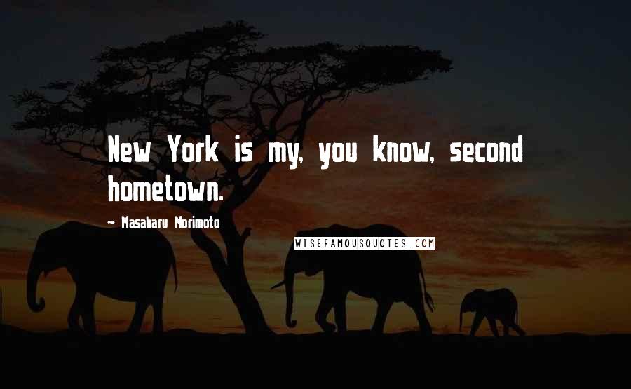 Masaharu Morimoto Quotes: New York is my, you know, second hometown.