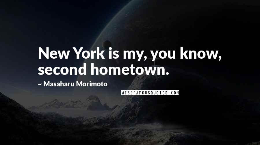 Masaharu Morimoto Quotes: New York is my, you know, second hometown.