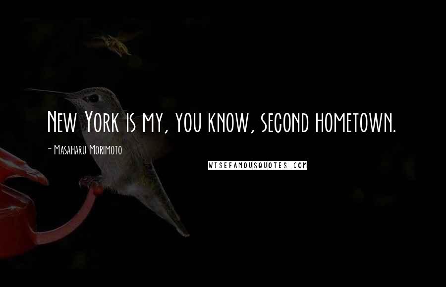 Masaharu Morimoto Quotes: New York is my, you know, second hometown.