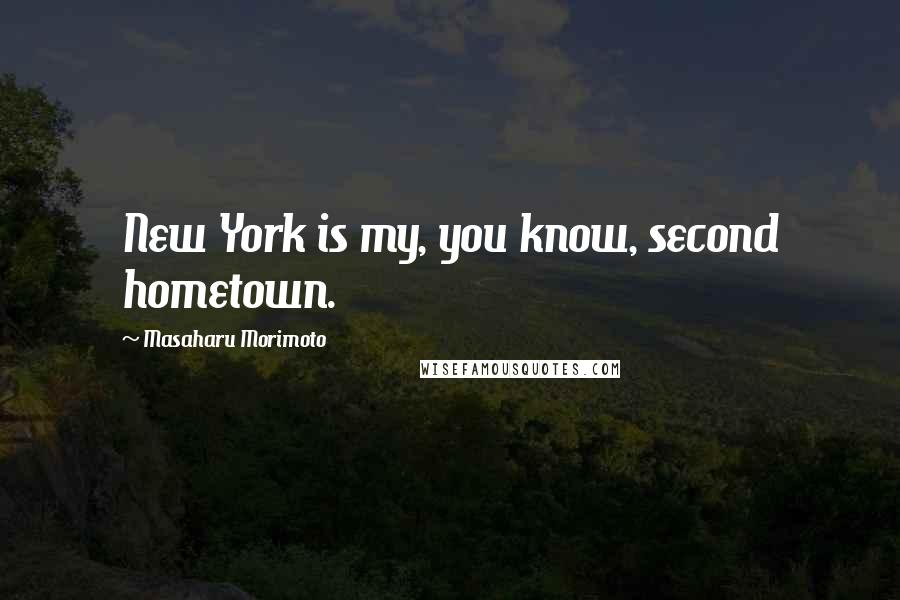 Masaharu Morimoto Quotes: New York is my, you know, second hometown.