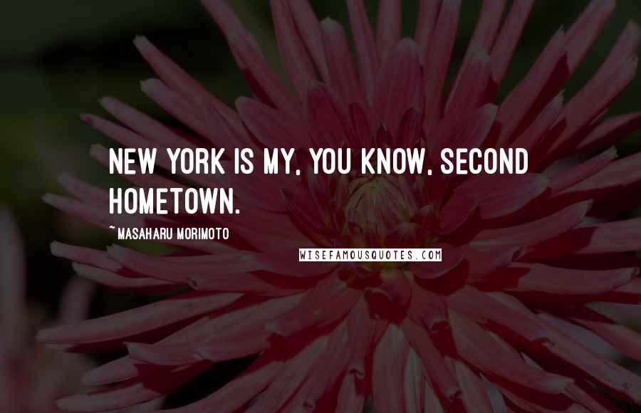 Masaharu Morimoto Quotes: New York is my, you know, second hometown.