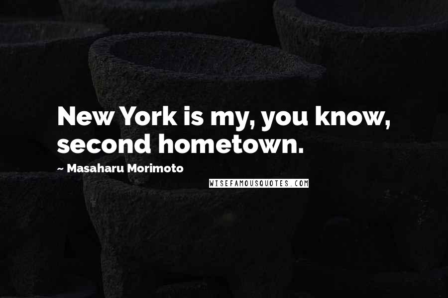 Masaharu Morimoto Quotes: New York is my, you know, second hometown.