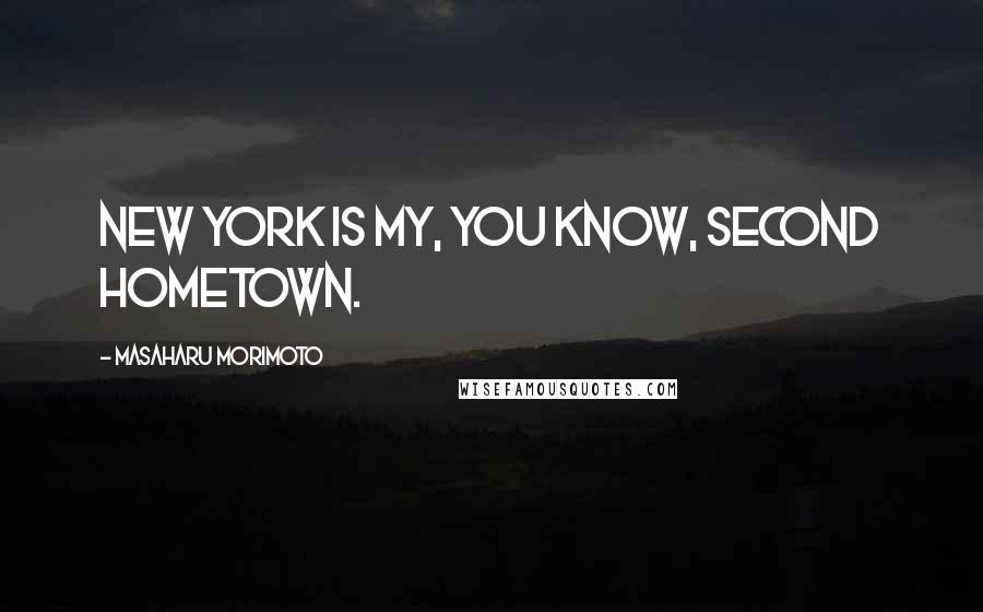 Masaharu Morimoto Quotes: New York is my, you know, second hometown.