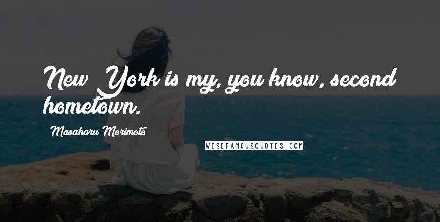 Masaharu Morimoto Quotes: New York is my, you know, second hometown.