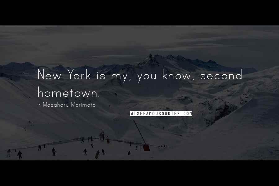 Masaharu Morimoto Quotes: New York is my, you know, second hometown.