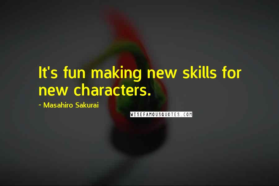 Masahiro Sakurai Quotes: It's fun making new skills for new characters.