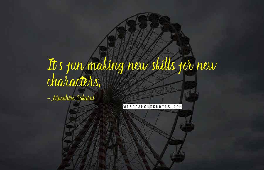 Masahiro Sakurai Quotes: It's fun making new skills for new characters.