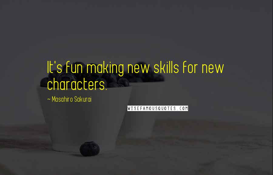 Masahiro Sakurai Quotes: It's fun making new skills for new characters.