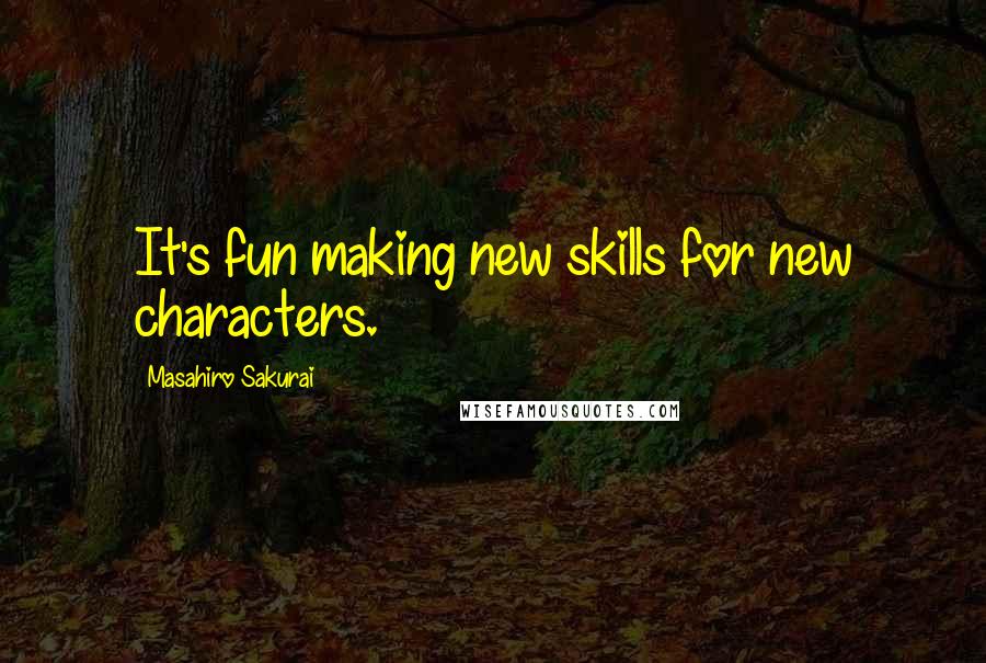 Masahiro Sakurai Quotes: It's fun making new skills for new characters.