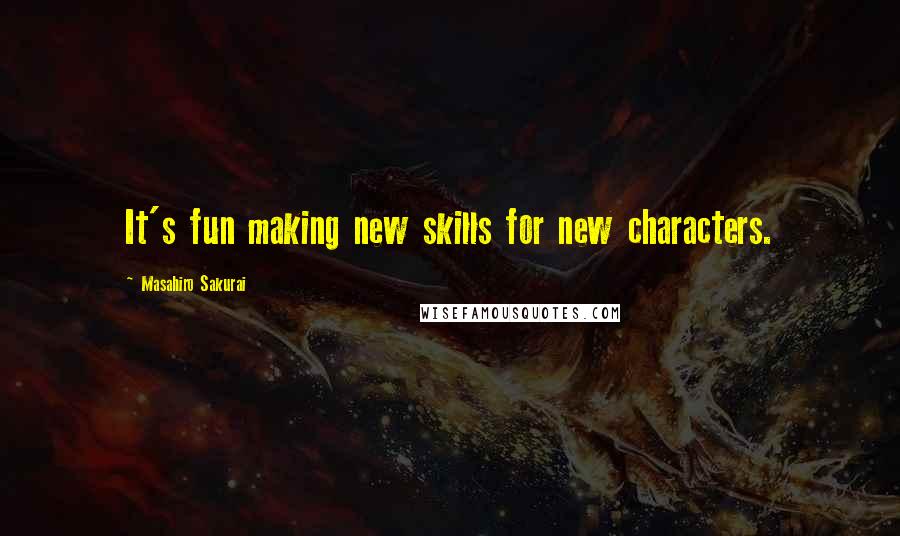 Masahiro Sakurai Quotes: It's fun making new skills for new characters.