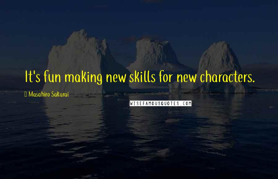 Masahiro Sakurai Quotes: It's fun making new skills for new characters.