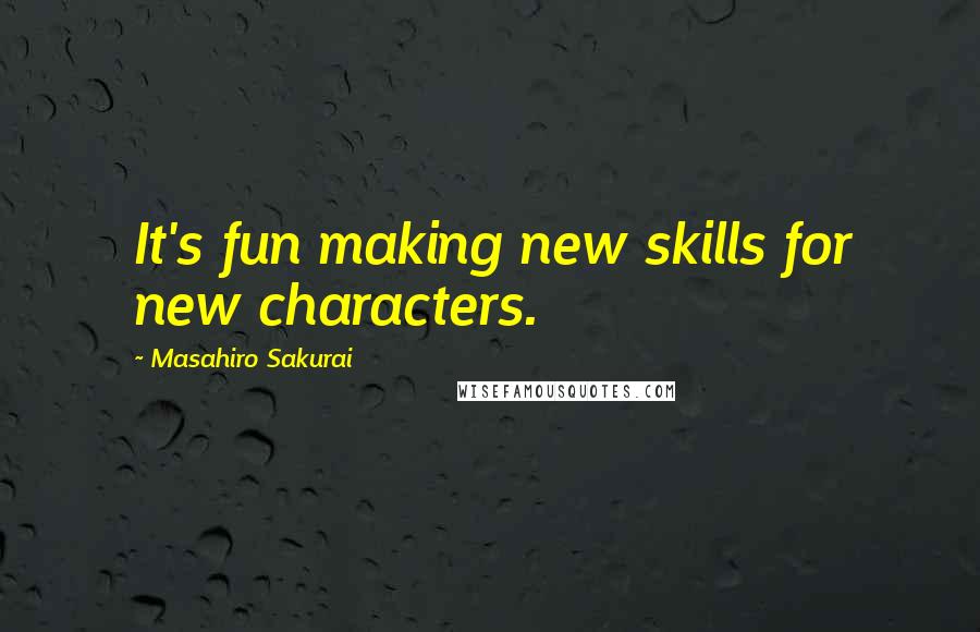 Masahiro Sakurai Quotes: It's fun making new skills for new characters.