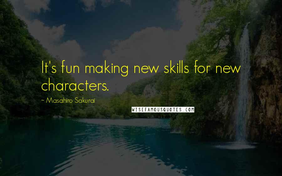 Masahiro Sakurai Quotes: It's fun making new skills for new characters.