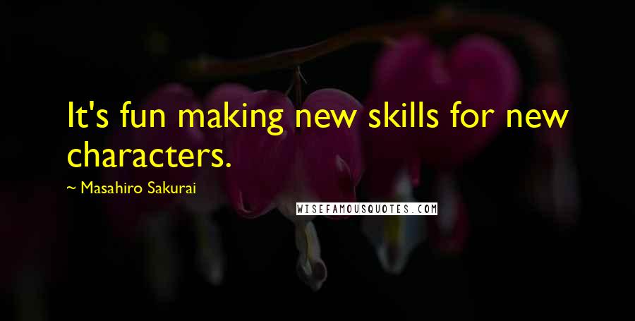 Masahiro Sakurai Quotes: It's fun making new skills for new characters.