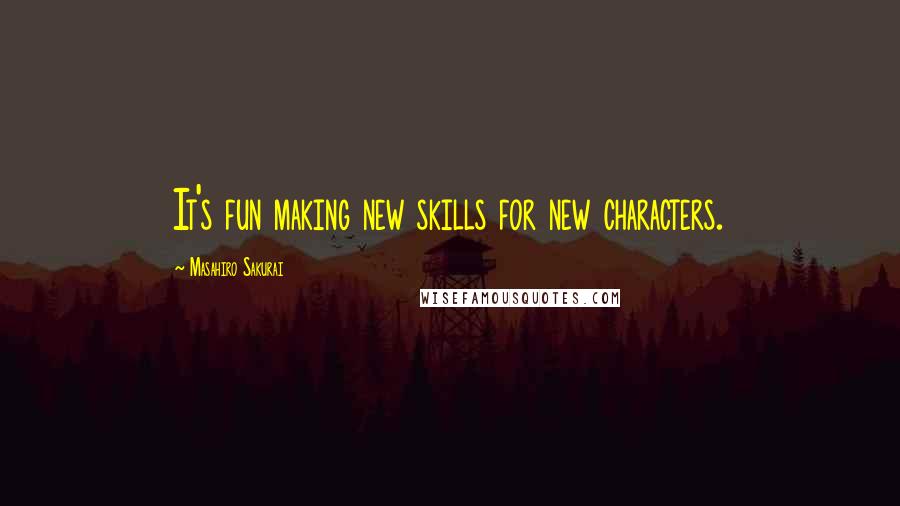 Masahiro Sakurai Quotes: It's fun making new skills for new characters.