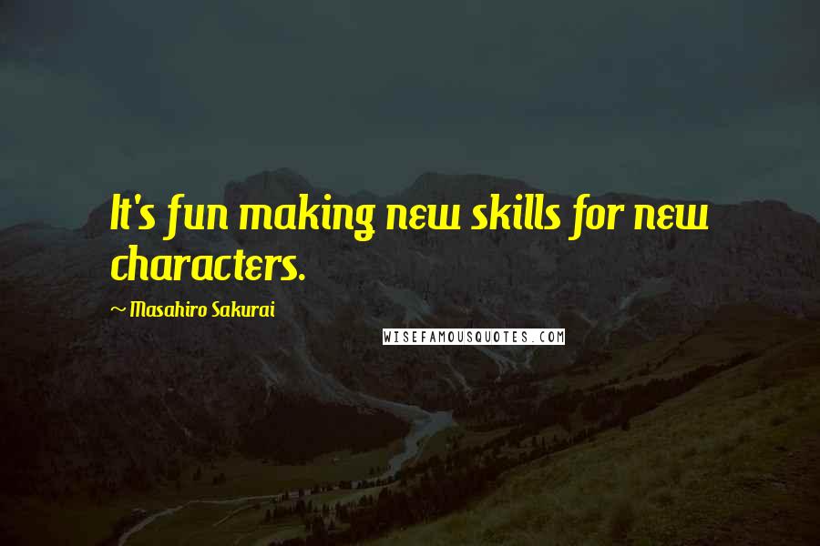 Masahiro Sakurai Quotes: It's fun making new skills for new characters.