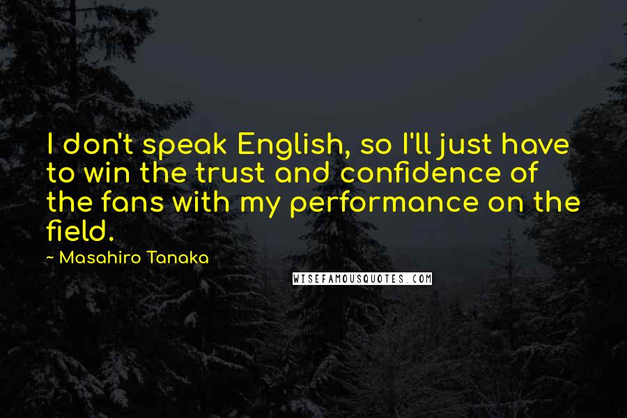 Masahiro Tanaka Quotes: I don't speak English, so I'll just have to win the trust and confidence of the fans with my performance on the field.