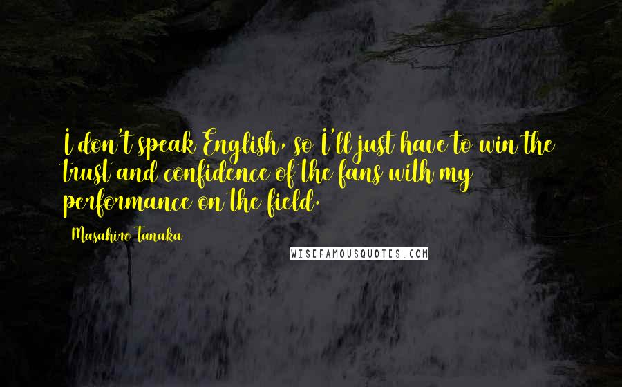 Masahiro Tanaka Quotes: I don't speak English, so I'll just have to win the trust and confidence of the fans with my performance on the field.