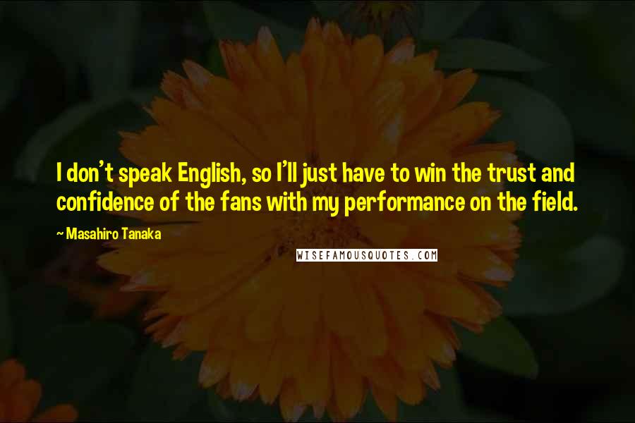 Masahiro Tanaka Quotes: I don't speak English, so I'll just have to win the trust and confidence of the fans with my performance on the field.