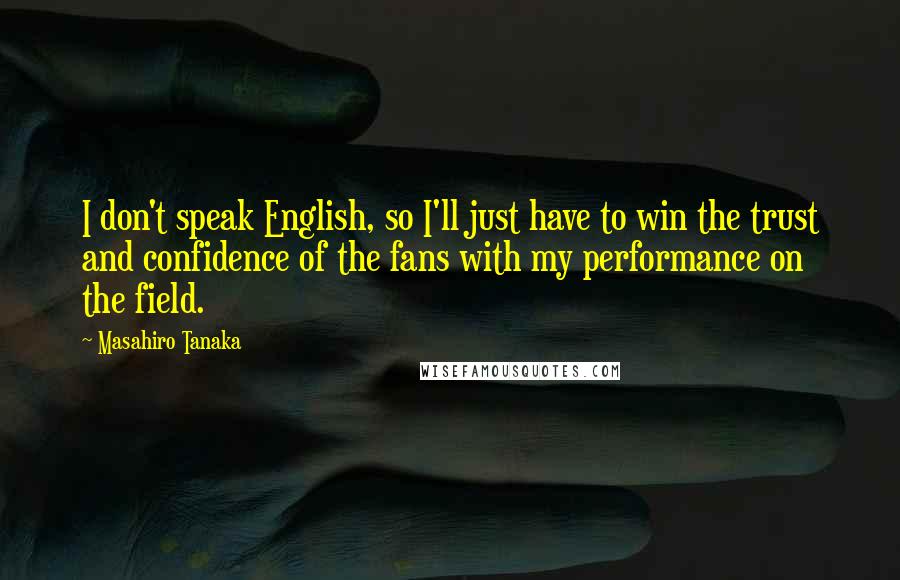 Masahiro Tanaka Quotes: I don't speak English, so I'll just have to win the trust and confidence of the fans with my performance on the field.