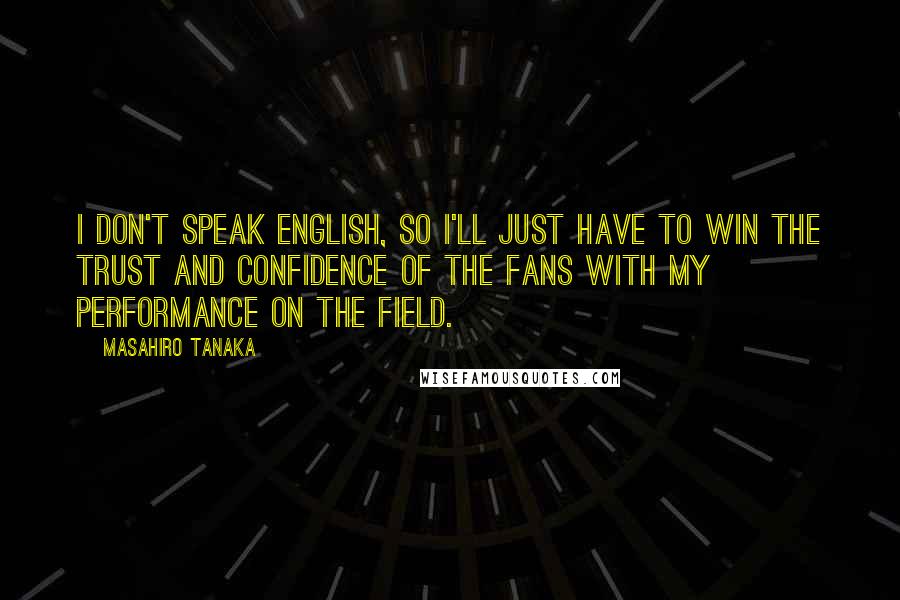 Masahiro Tanaka Quotes: I don't speak English, so I'll just have to win the trust and confidence of the fans with my performance on the field.