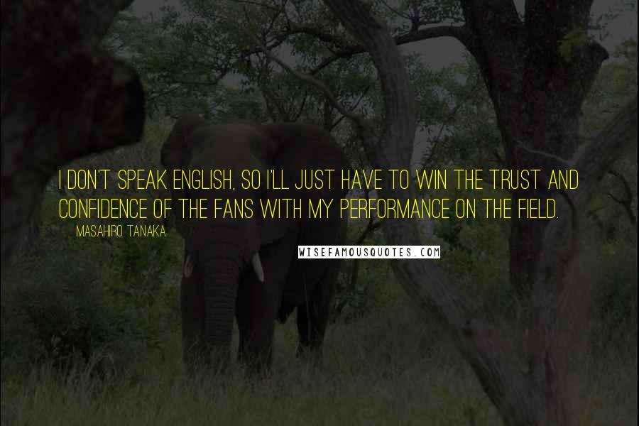 Masahiro Tanaka Quotes: I don't speak English, so I'll just have to win the trust and confidence of the fans with my performance on the field.