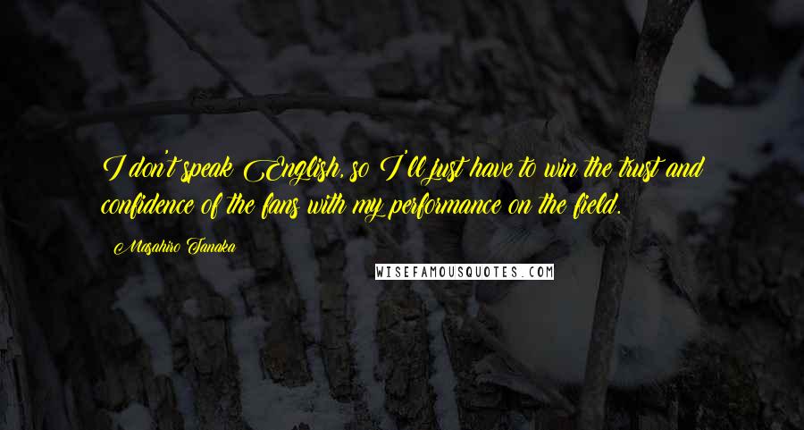 Masahiro Tanaka Quotes: I don't speak English, so I'll just have to win the trust and confidence of the fans with my performance on the field.