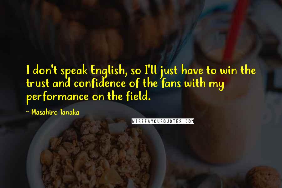 Masahiro Tanaka Quotes: I don't speak English, so I'll just have to win the trust and confidence of the fans with my performance on the field.