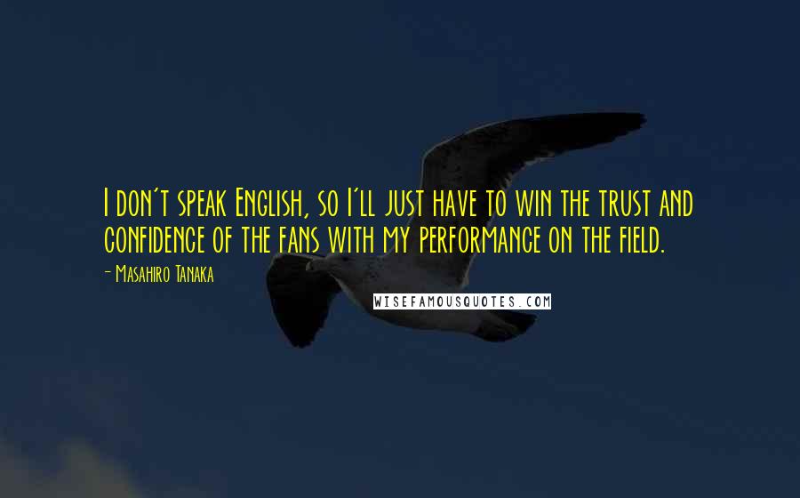 Masahiro Tanaka Quotes: I don't speak English, so I'll just have to win the trust and confidence of the fans with my performance on the field.