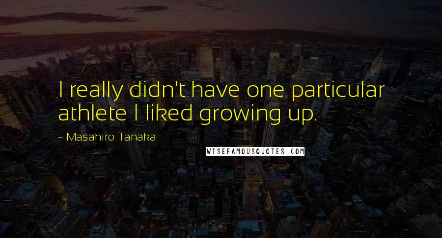 Masahiro Tanaka Quotes: I really didn't have one particular athlete I liked growing up.